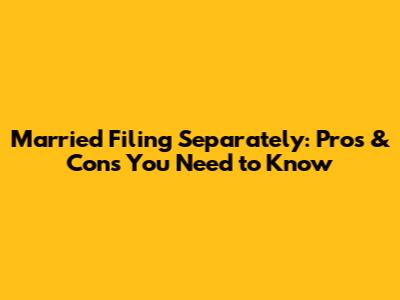 Married Filing Separately: Pros & Cons You Need to Know