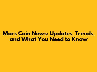 Mars Coin News: Updates, Trends, and What You Need to Know