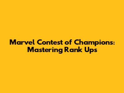 Marvel Contest of Champions: Mastering Rank Ups