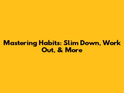 Mastering Habits: Slim Down, Work Out, & More