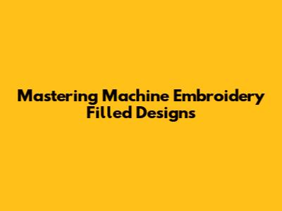 Mastering Machine Embroidery Filled Designs
