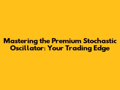 Mastering the Premium Stochastic Oscillator: Your Trading Edge
