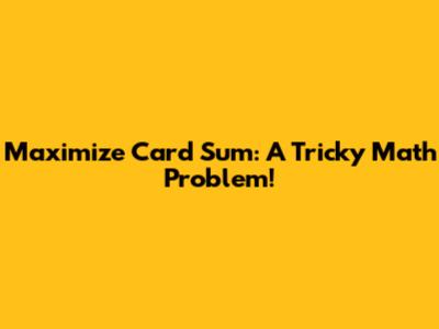 Maximize Card Sum: A Tricky Math Problem!