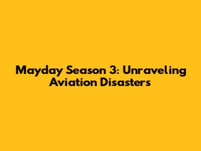 Mayday Season 3: Unraveling Aviation Disasters