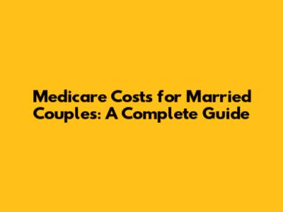 Medicare Costs for Married Couples: A Complete Guide