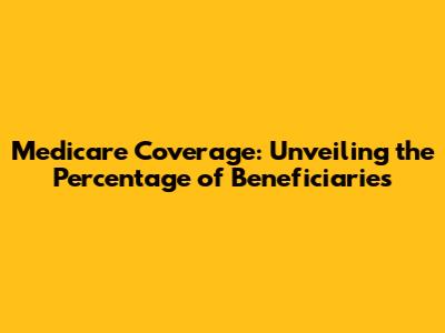 Medicare Coverage: Unveiling the Percentage of Beneficiaries