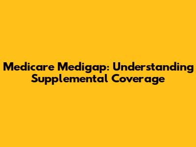Medicare Medigap: Understanding Supplemental Coverage