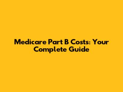 Medicare Part B Costs: Your Complete Guide