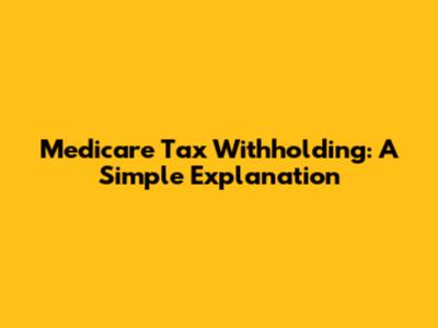 Medicare Tax Withholding: A Simple Explanation