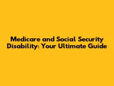 Medicare and Social Security Disability: Your Ultimate Guide
