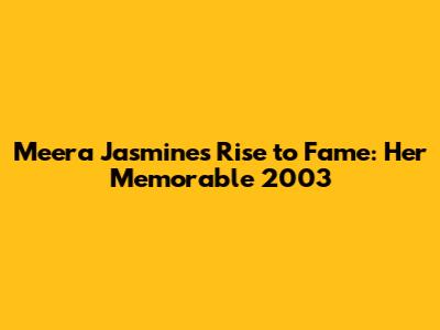 Meera Jasmine's Rise to Fame: Her Memorable 2003