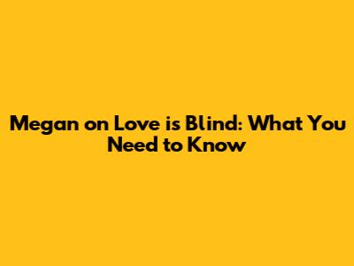 Megan on Love is Blind: What You Need to Know