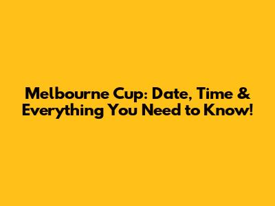 Melbourne Cup: Date, Time & Everything You Need to Know!
