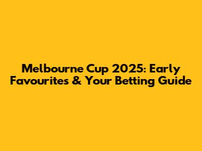 Melbourne Cup 2025: Early Favourites & Your Betting Guide