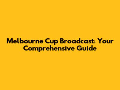 Melbourne Cup Broadcast: Your Comprehensive Guide