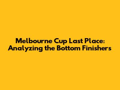 Melbourne Cup Last Place: Analyzing the Bottom Finishers