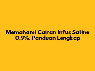 Memahami Cairan Infus Saline 0,9%: Panduan Lengkap