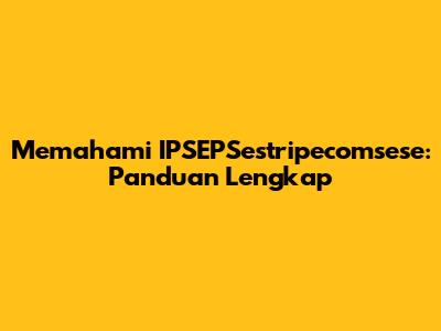 Memahami IPSEPSestripecomsese: Panduan Lengkap