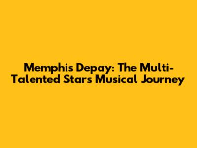 Memphis Depay: The Multi-Talented Star's Musical Journey