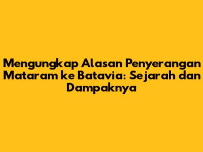 Mengungkap Alasan Penyerangan Mataram ke Batavia: Sejarah dan Dampaknya