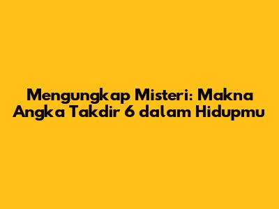 Mengungkap Misteri: Makna Angka Takdir 6 dalam Hidupmu