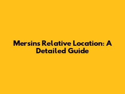 Mersin's Relative Location: A Detailed Guide