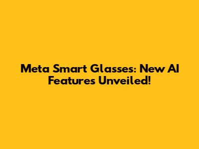 Meta Smart Glasses: New AI Features Unveiled!