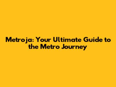 Metroja: Your Ultimate Guide to the Metro Journey
