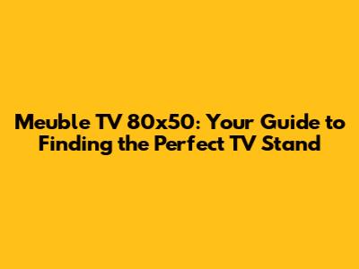 Meuble TV 80x50: Your Guide to Finding the Perfect TV Stand
