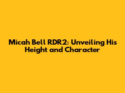 Micah Bell RDR2: Unveiling His Height and Character