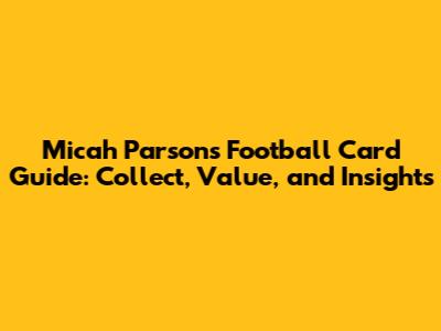Micah Parsons Football Card Guide: Collect, Value, and Insights
