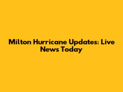 Milton Hurricane Updates: Live News Today