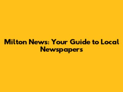 Milton News: Your Guide to Local Newspapers