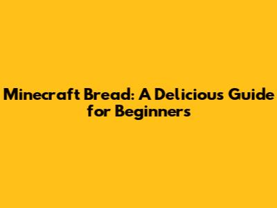 Minecraft Bread: A Delicious Guide for Beginners