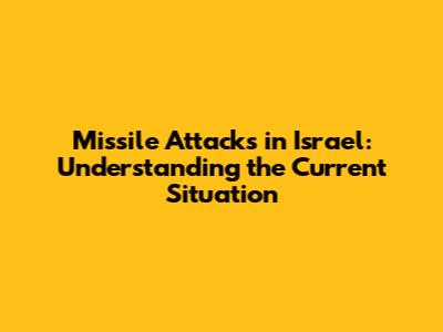 Missile Attacks in Israel: Understanding the Current Situation