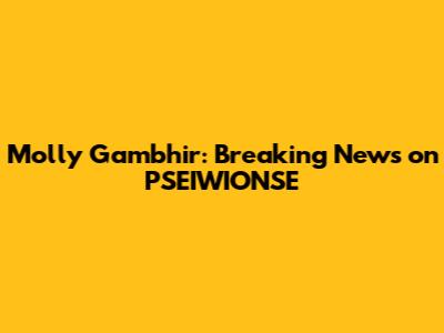 Molly Gambhir: Breaking News on PSEIWIONSE