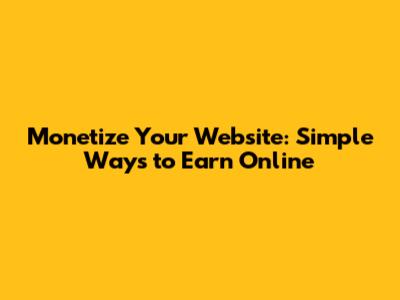 Monetize Your Website: Simple Ways to Earn Online