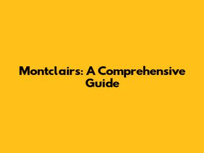 Montclairs: A Comprehensive Guide