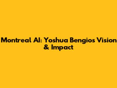 Montreal AI: Yoshua Bengio's Vision & Impact