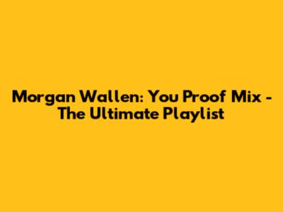 Morgan Wallen: You Proof Mix - The Ultimate Playlist