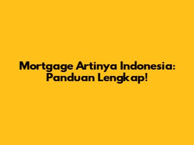 Mortgage Artinya Indonesia: Panduan Lengkap!