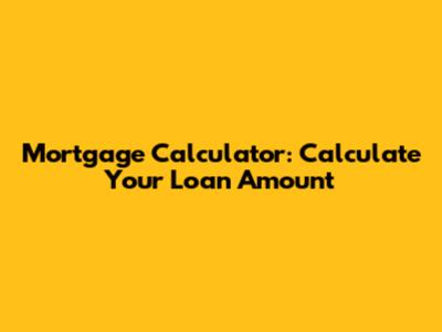 Mortgage Calculator: Calculate Your Loan Amount