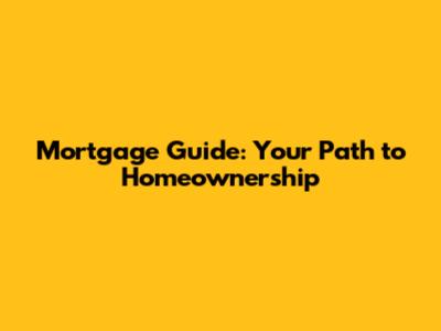 Mortgage Guide: Your Path to Homeownership