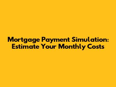 Mortgage Payment Simulation: Estimate Your Monthly Costs