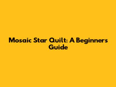 Mosaic Star Quilt: A Beginner's Guide