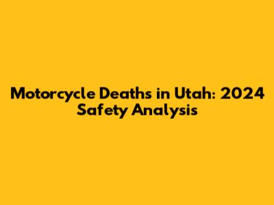 Motorcycle Deaths in Utah: 2024 Safety Analysis