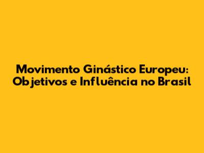 Movimento Ginástico Europeu: Objetivos e Influência no Brasil