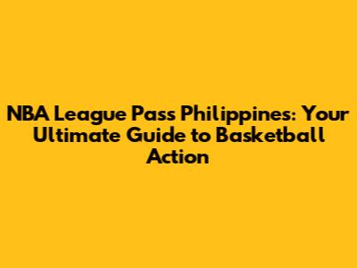 NBA League Pass Philippines: Your Ultimate Guide to Basketball Action