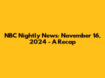 NBC Nightly News: November 16, 2024 - A Recap