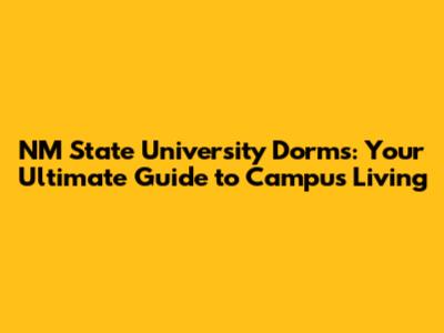 NM State University Dorms: Your Ultimate Guide to Campus Living
